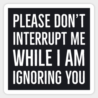 Please Don't Interrupt Me While I Am Ignoring You Sticker